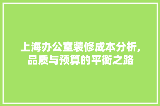 上海办公室装修成本分析,品质与预算的平衡之路 现代风格装饰