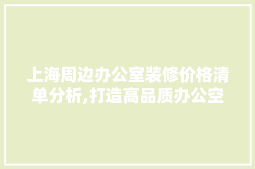 上海周边办公室装修价格清单分析,打造高品质办公空间的关键因素 客厅装修