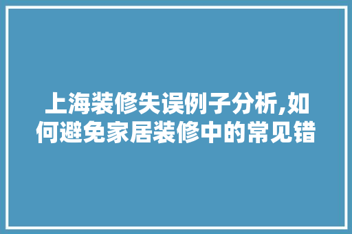 上海装修失误例子分析,如何避免家居装修中的常见错误