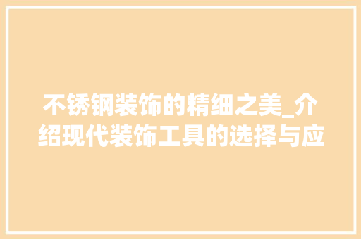 不锈钢装饰的精细之美_介绍现代装饰工具的选择与应用