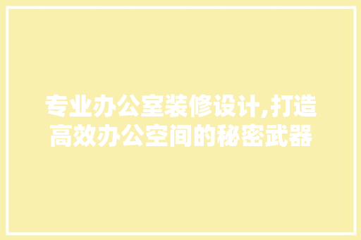 专业办公室装修设计,打造高效办公空间的秘密武器 现代风格装饰