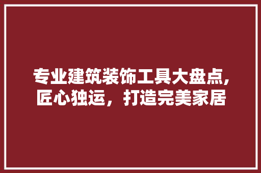专业建筑装饰工具大盘点,匠心独运，打造完美家居 现代风格装饰