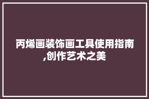 丙烯画装饰画工具使用指南,创作艺术之美 地板材料