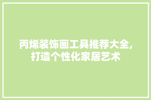 丙烯装饰画工具推荐大全,打造个性化家居艺术 卧室装修