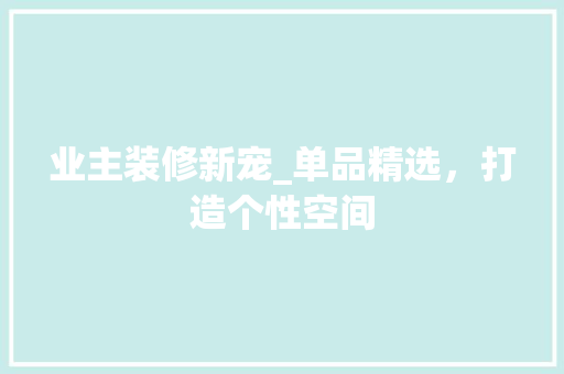 业主装修新宠_单品精选，打造个性空间 卧室装修