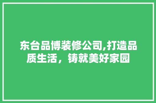 东台品博装修公司,打造品质生活，铸就美好家园 软装设计