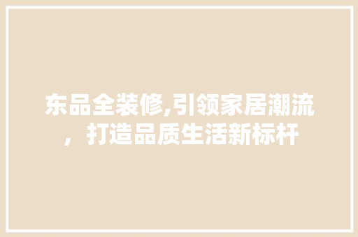 东品全装修,引领家居潮流，打造品质生活新标杆 软装设计