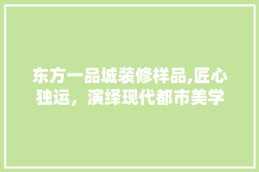 东方一品城装修样品,匠心独运，演绎现代都市美学 中式风格装饰