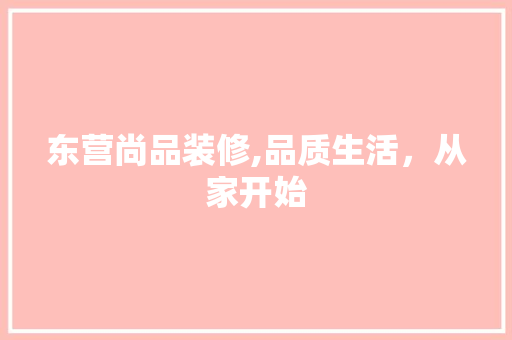 东营尚品装修,品质生活，从家开始 地板材料