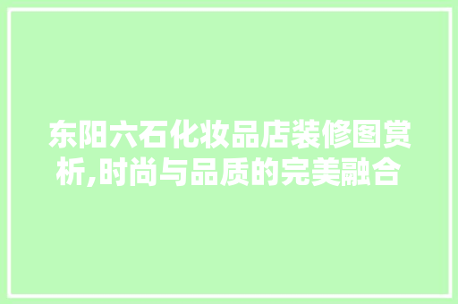 东阳六石化妆品店装修图赏析,时尚与品质的完美融合