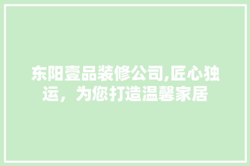 东阳壹品装修公司,匠心独运，为您打造温馨家居