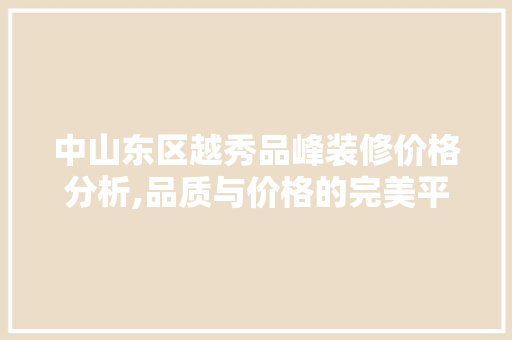 中山东区越秀品峰装修价格分析,品质与价格的完美平衡