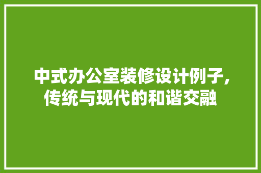 中式办公室装修设计例子,传统与现代的和谐交融 现代风格装饰