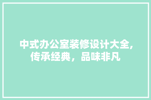 中式办公室装修设计大全,传承经典，品味非凡 中式风格装饰