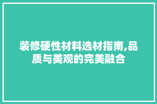 装修硬性材料选材指南,品质与美观的完美融合 地板材料
