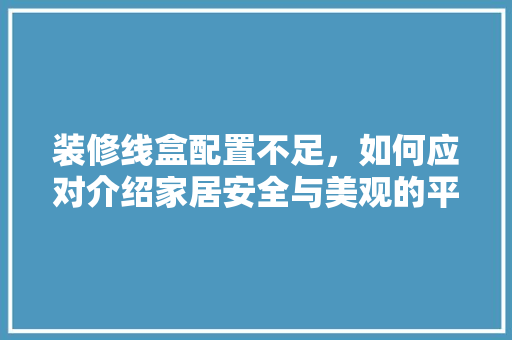 装修线盒配置不足，如何应对介绍家居安全与美观的平衡之路 软装设计