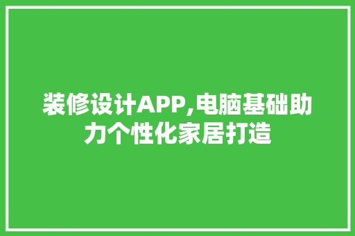 装修设计APP,电脑基础助力个性化家居打造