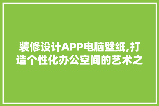 装修设计APP电脑壁纸,打造个性化办公空间的艺术之作 中式风格装饰
