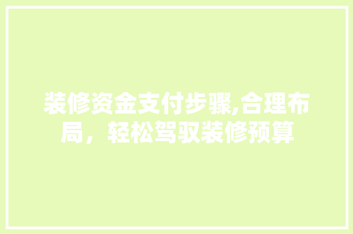 装修资金支付步骤,合理布局，轻松驾驭装修预算 家居装修
