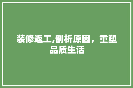 装修返工,剖析原因，重塑品质生活 软装设计