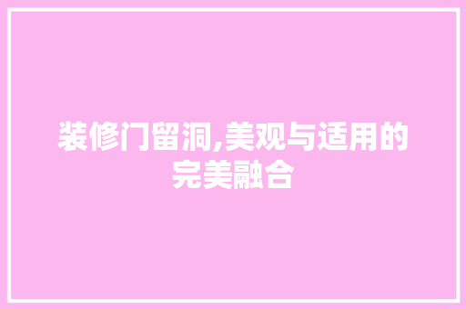 装修门留洞,美观与适用的完美融合 软装设计