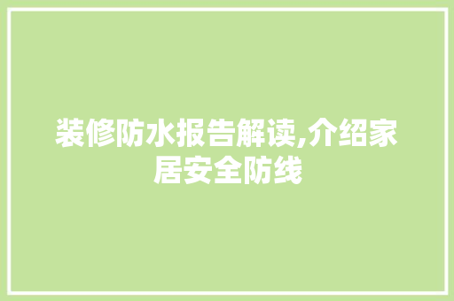 装修防水报告解读,介绍家居安全防线 木雕艺术