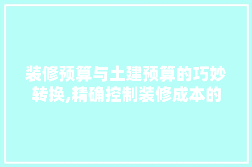 装修预算与土建预算的巧妙转换,精确控制装修成本的艺术 室内设计