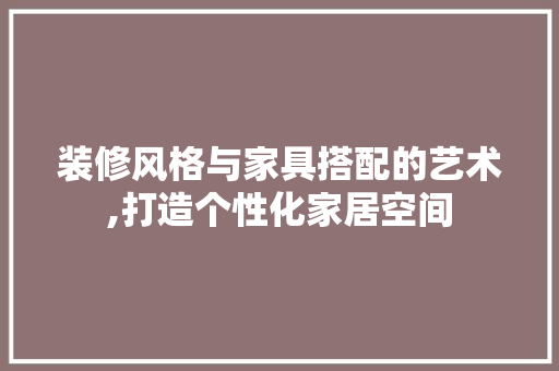 装修风格与家具搭配的艺术,打造个性化家居空间 室内设计