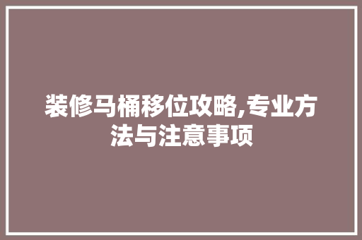 装修马桶移位攻略,专业方法与注意事项