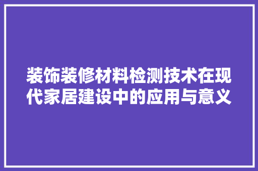 装饰装修材料检测技术在现代家居建设中的应用与意义 室内设计