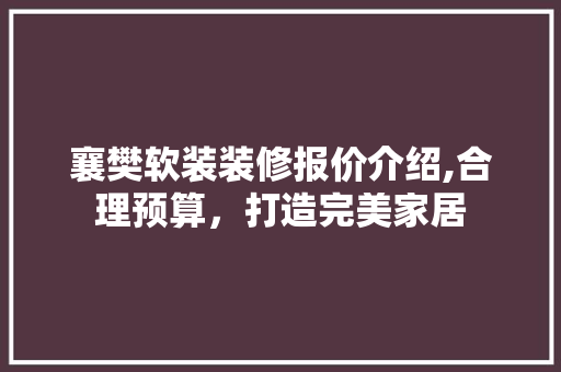 襄樊软装装修报价介绍,合理预算，打造完美家居 卧室装修