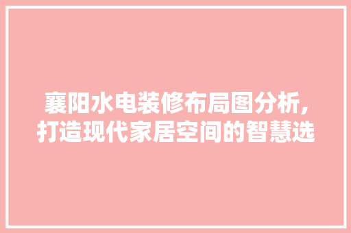 襄阳水电装修布局图分析,打造现代家居空间的智慧选择 卧室装修