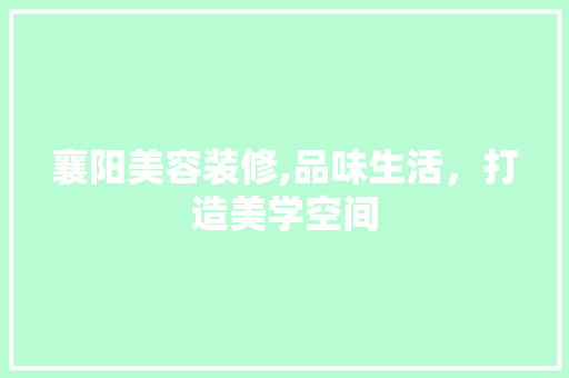 襄阳美容装修,品味生活，打造美学空间 中式风格装饰