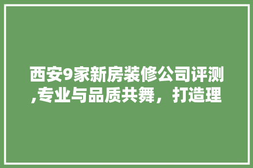 西安9家新房装修公司评测,专业与品质共舞，打造理想家园 客厅装修