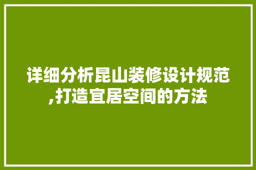 详细分析昆山装修设计规范,打造宜居空间的方法