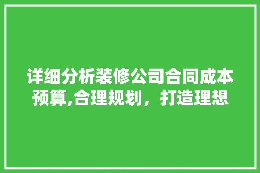 详细分析装修公司合同成本预算,合理规划，打造理想家居 地板材料