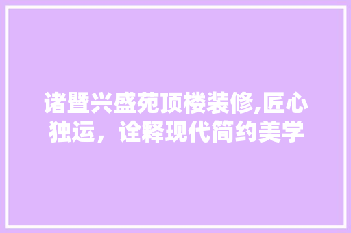 诸暨兴盛苑顶楼装修,匠心独运，诠释现代简约美学 地板材料