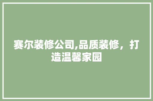 赛尔装修公司,品质装修，打造温馨家园 地板材料