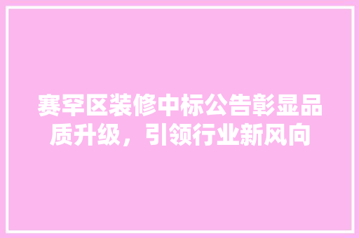 赛罕区装修中标公告彰显品质升级，引领行业新风向 客厅装修