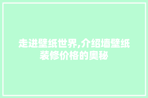 走进壁纸世界,介绍墙壁纸装修价格的奥秘 软装设计