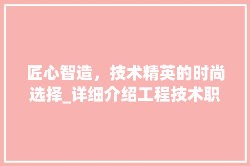 匠心智造，技术精英的时尚选择_详细介绍工程技术职业装品牌 家居装修