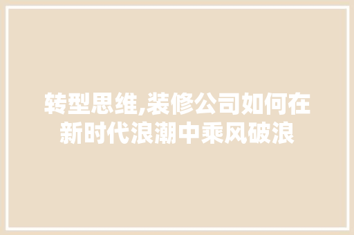 转型思维,装修公司如何在新时代浪潮中乘风破浪 软装设计