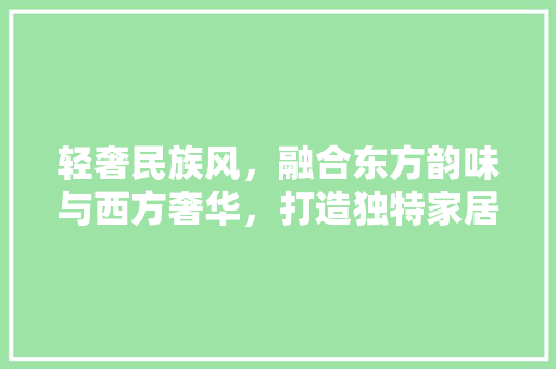 轻奢民族风，融合东方韵味与西方奢华，打造独特家居艺术 木雕艺术