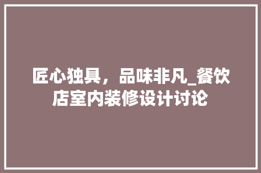 匠心独具，品味非凡_餐饮店室内装修设计讨论 家居装修