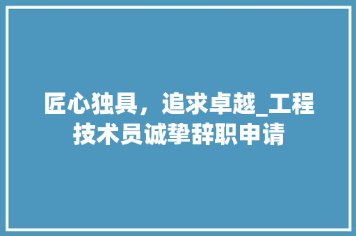 匠心独具，追求卓越_工程技术员诚挚辞职申请
