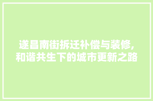 遂昌南街拆迁补偿与装修,和谐共生下的城市更新之路 家居装修