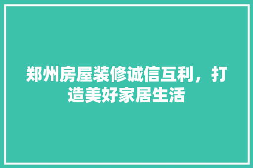 郑州房屋装修诚信互利，打造美好家居生活 客厅装修