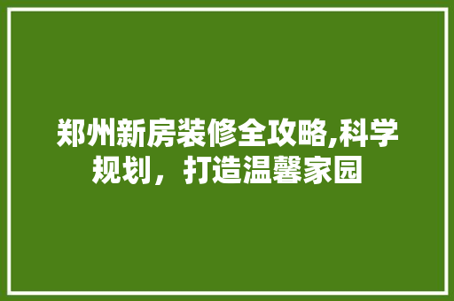 郑州新房装修全攻略,科学规划，打造温馨家园 卧室装修