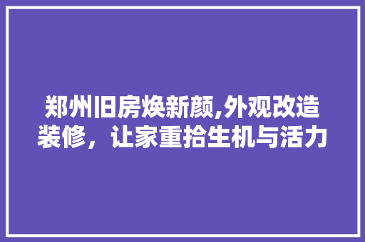 郑州旧房焕新颜,外观改造装修，让家重拾生机与活力 现代风格装饰