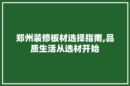 郑州装修板材选择指南,品质生活从选材开始 地板材料